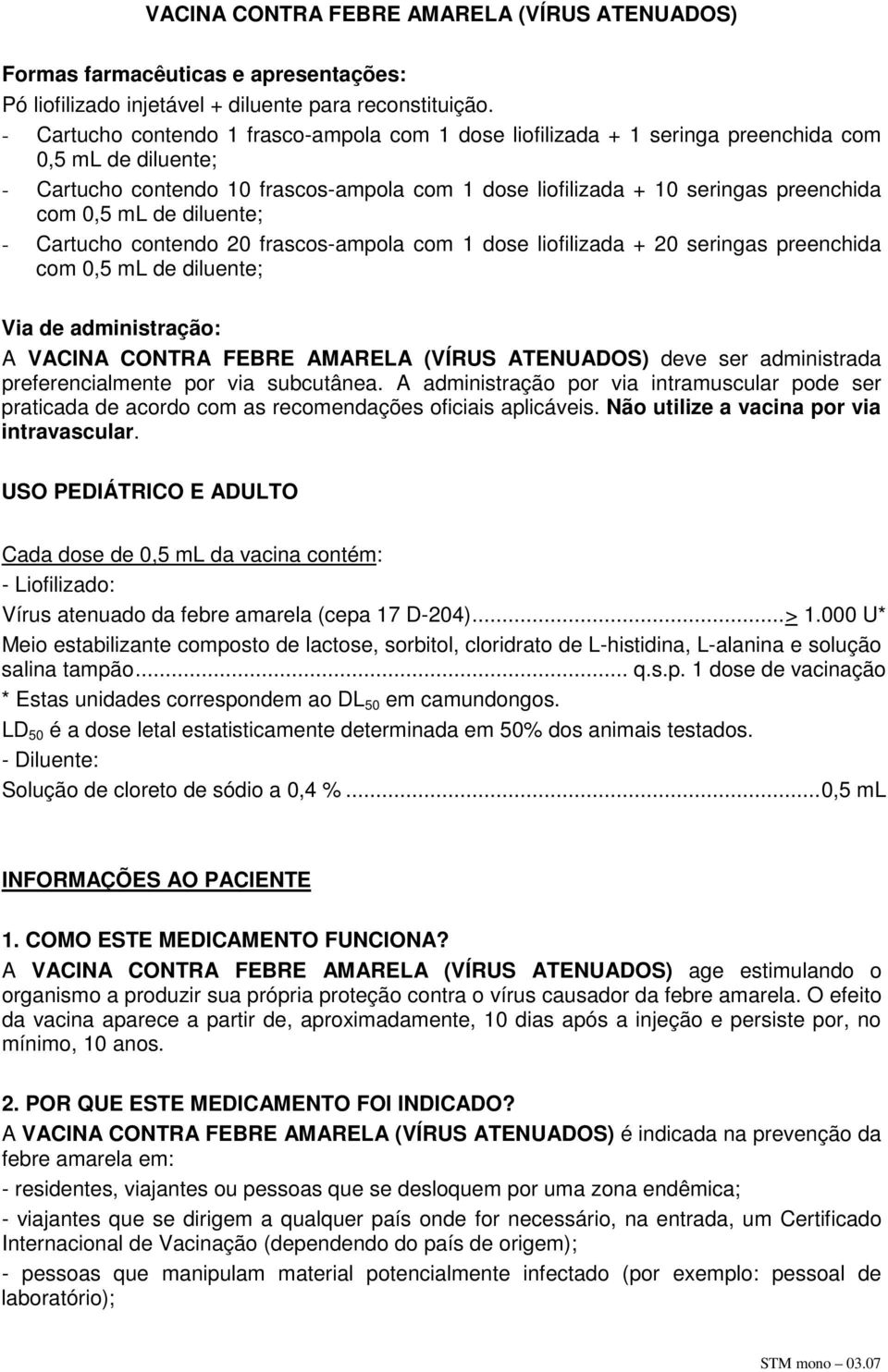 ml de diluente; - Cartucho contendo 20 frascos-ampola com 1 dose liofilizada + 20 seringas preenchida com 0,5 ml de diluente; Via de administração: A VACINA CONTRA FEBRE AMARELA (VÍRUS ATENUADOS)