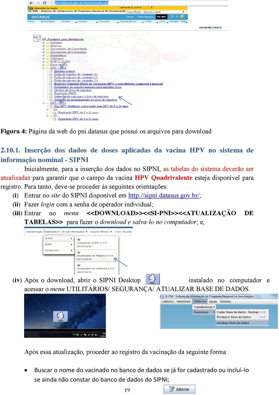 garantir que o campo da vacina HPV Quadrivalente esteja disponível para registro. Para tanto, deve-se proceder às seguintes orientações: (i) Entrar no site do SIPNI disponível em http://sipni.datasus.