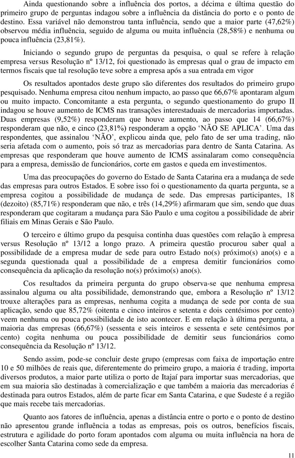 Iniciando o segundo grupo de perguntas da pesquisa, o qual se refere à relação empresa versus Resolução nº 13/12, foi questionado às empresas qual o grau de impacto em termos fiscais que tal