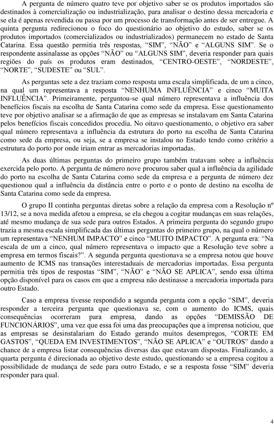 A quinta pergunta redirecionou o foco do questionário ao objetivo do estudo, saber se os produtos importados (comercializados ou industrializados) permanecem no estado de Santa Catarina.