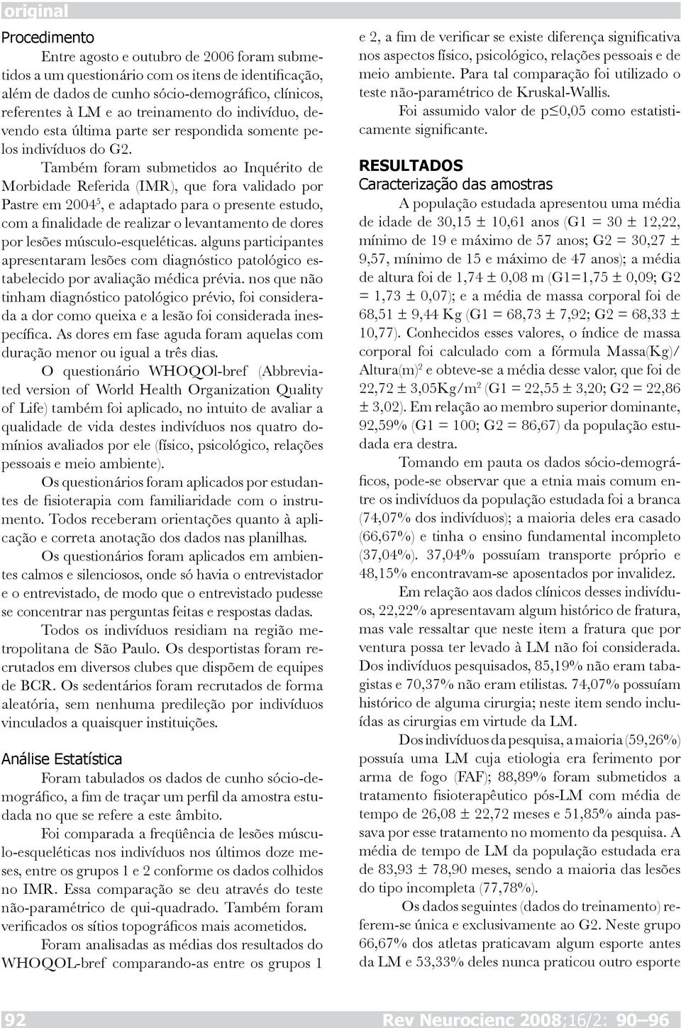 Também foram submetidos ao Inquérito de Morbidade Referida (IMR), que fora validado por Pastre em 2004 5, e adaptado para o presente estudo, com a finalidade de realizar o levantamento de dores por