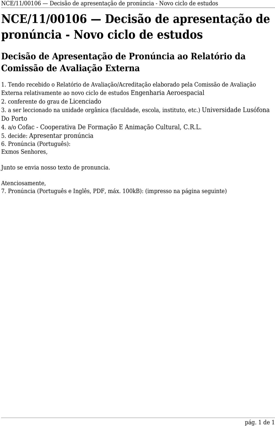 conferente do grau de Licenciado 3. a ser leccionado na unidade orgânica (faculdade, escola, instituto, etc.) Universidade Lusófona Do Porto 4.