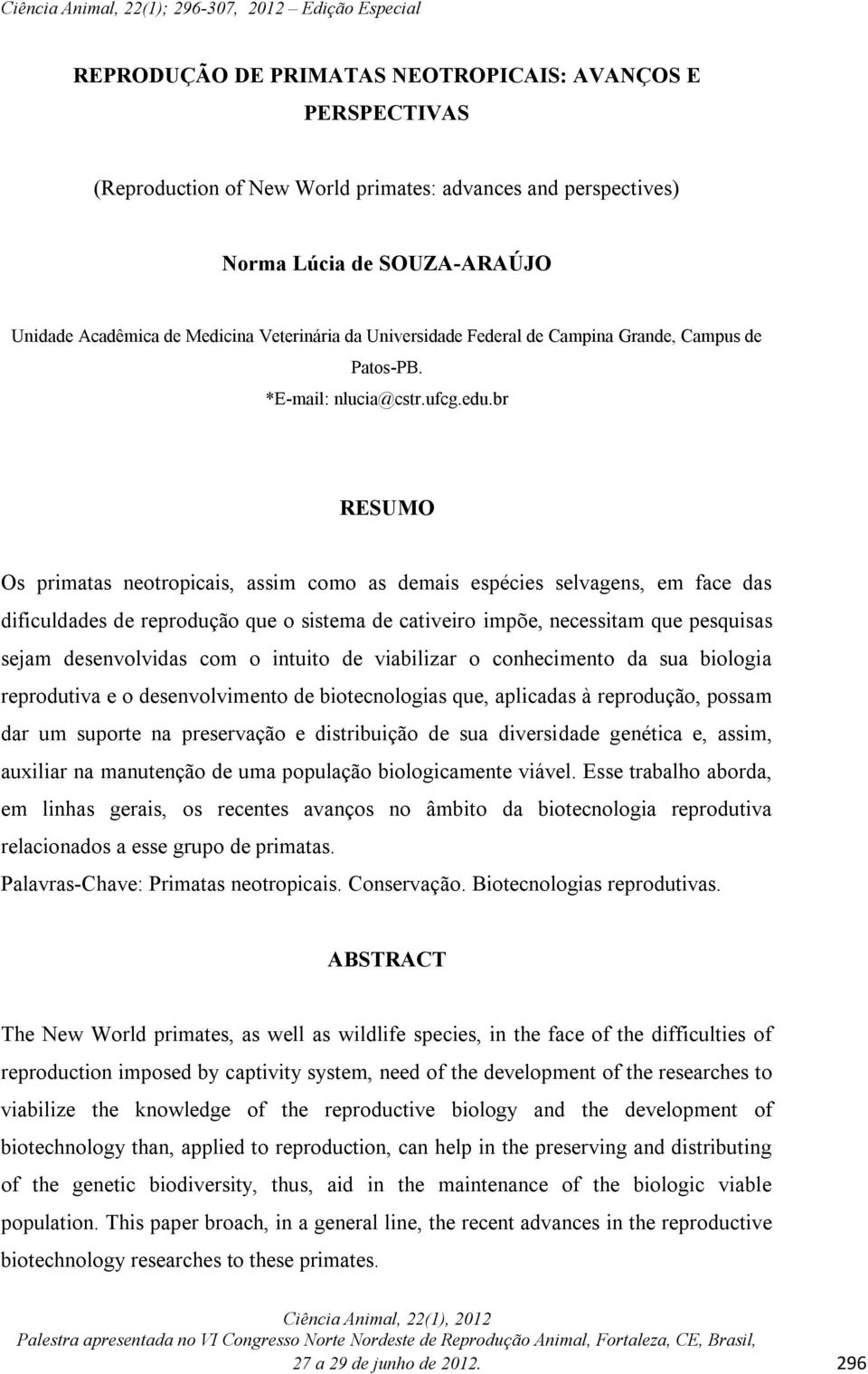 br RESUMO Os primatas neotropicais, assim como as demais espécies selvagens, em face das dificuldades de reprodução que o sistema de cativeiro impõe, necessitam que pesquisas sejam desenvolvidas com