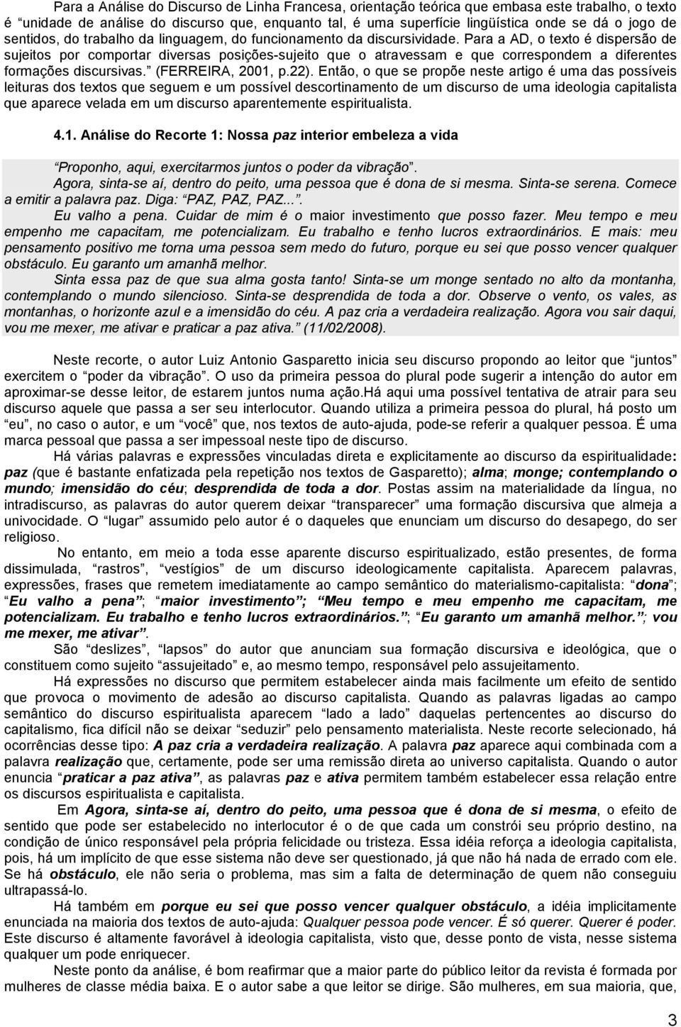 Para a AD, o texto é dispersão de sujeitos por comportar diversas posições-sujeito que o atravessam e que correspondem a diferentes formações discursivas. (FERREIRA, 2001, p.22).