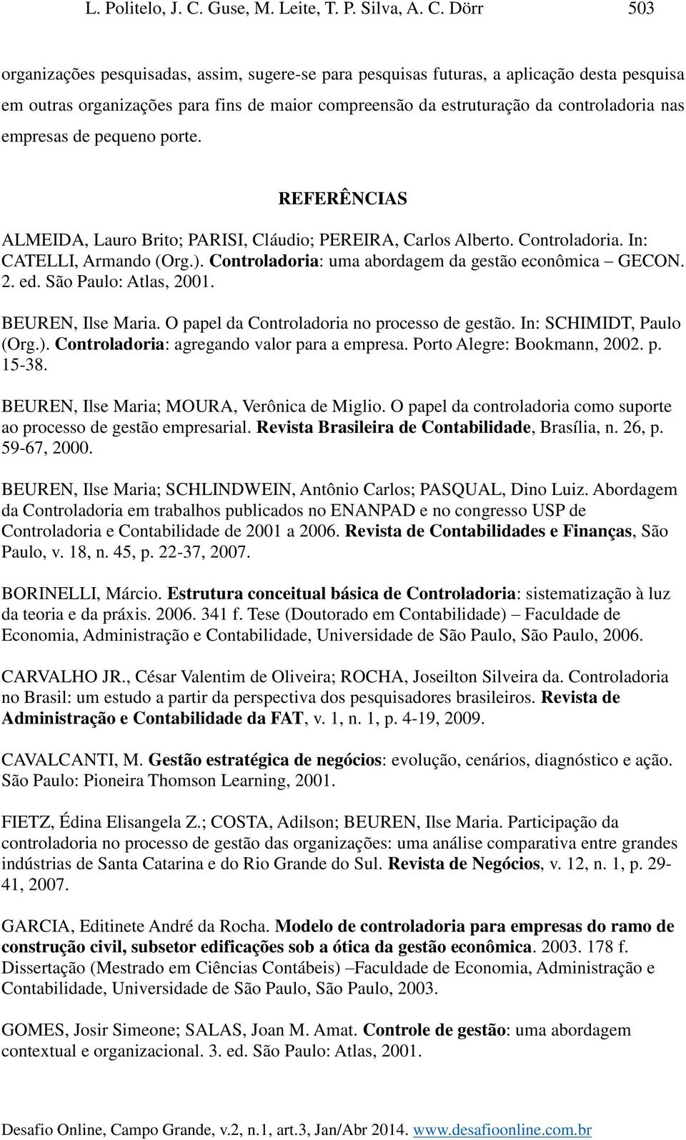 Dörr 503 organizações pesquisadas, assim, sugere-se para pesquisas futuras, a aplicação desta pesquisa em outras organizações para fins de maior compreensão da estruturação da controladoria nas