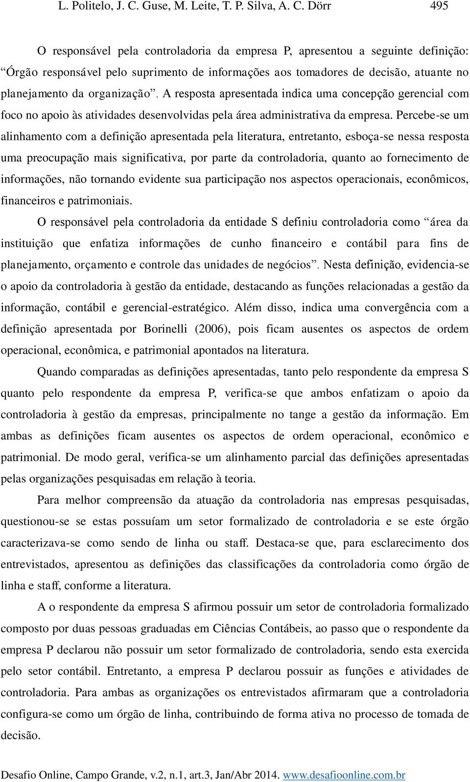 Dörr 495 O responsável pela controladoria da empresa P, apresentou a seguinte definição: Órgão responsável pelo suprimento de informações aos tomadores de decisão, atuante no planejamento da