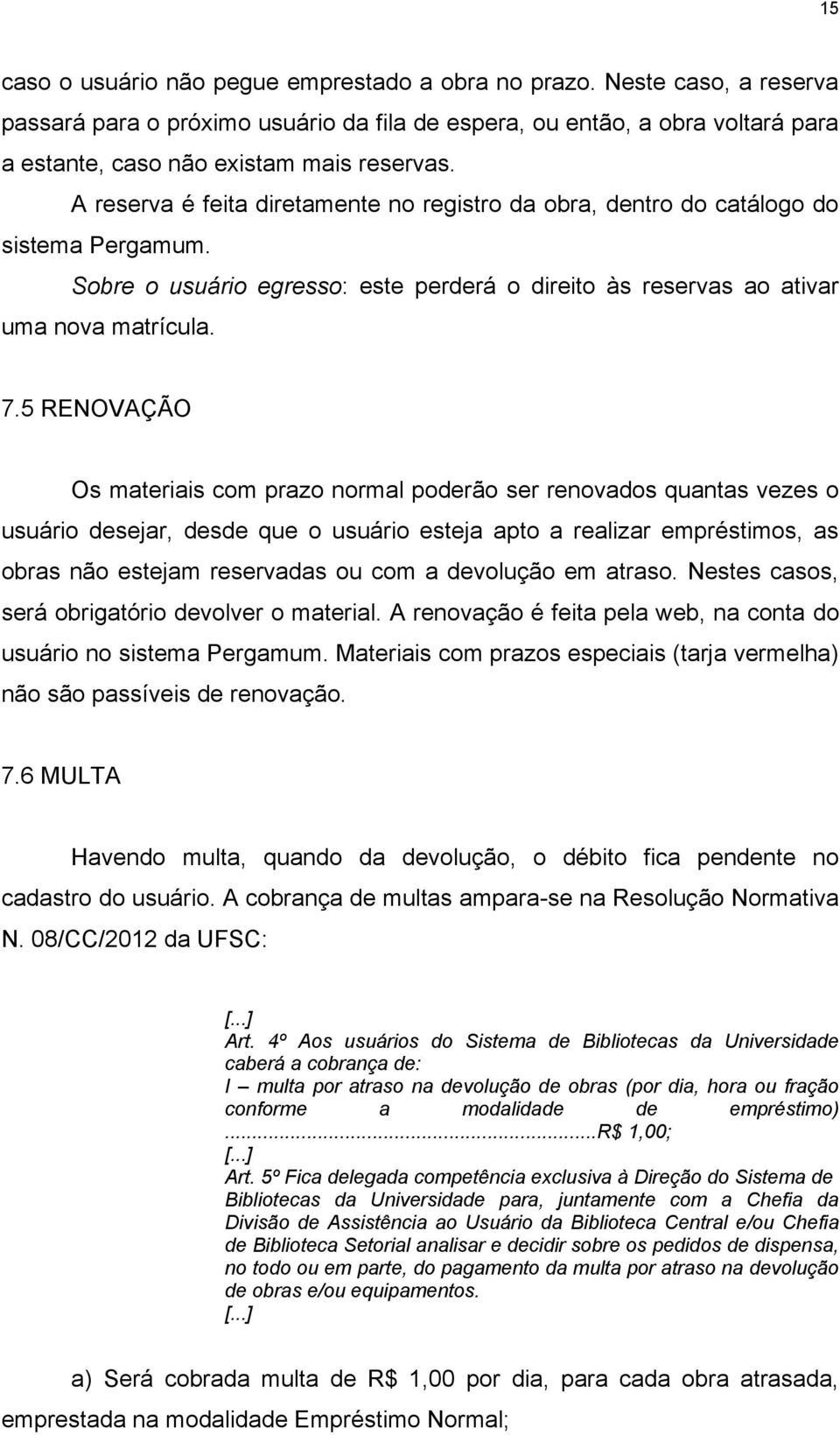 5 RENOVAÇÃO Os materiais com prazo normal poderão ser renovados quantas vezes o usuário desejar, desde que o usuário esteja apto a realizar empréstimos, as obras não estejam reservadas ou com a