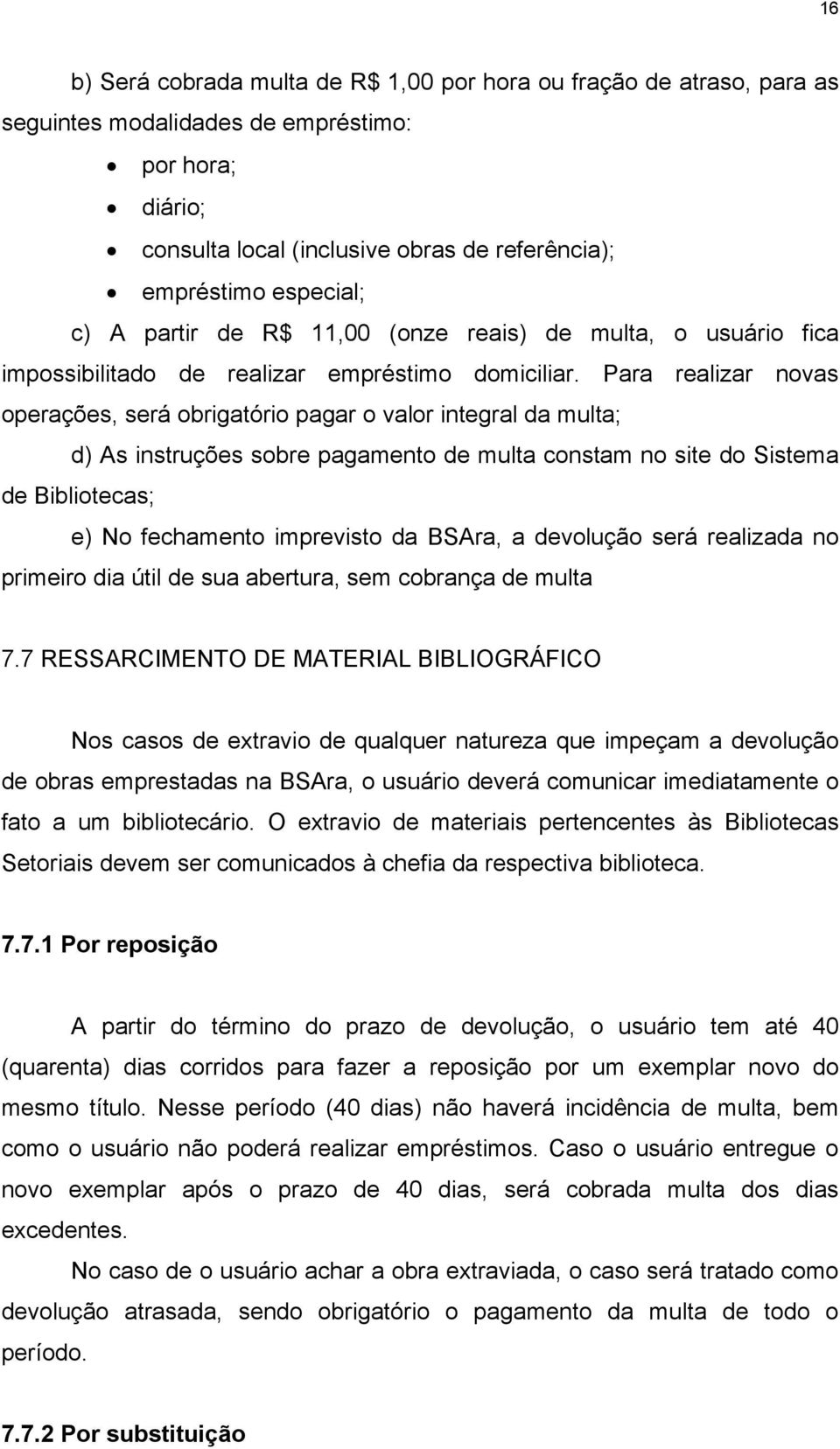 Para realizar novas operações, será obrigatório pagar o valor integral da multa; d) As instruções sobre pagamento de multa constam no site do Sistema de Bibliotecas; e) No fechamento imprevisto da