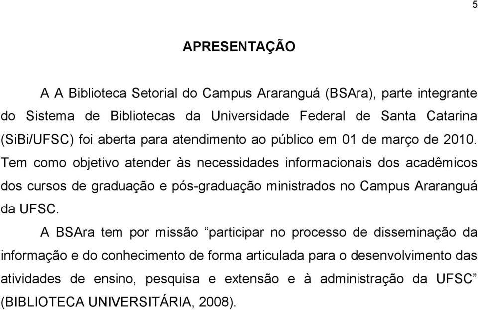 Tem como objetivo atender às necessidades informacionais dos acadêmicos dos cursos de graduação e pós-graduação ministrados no Campus Araranguá da UFSC.