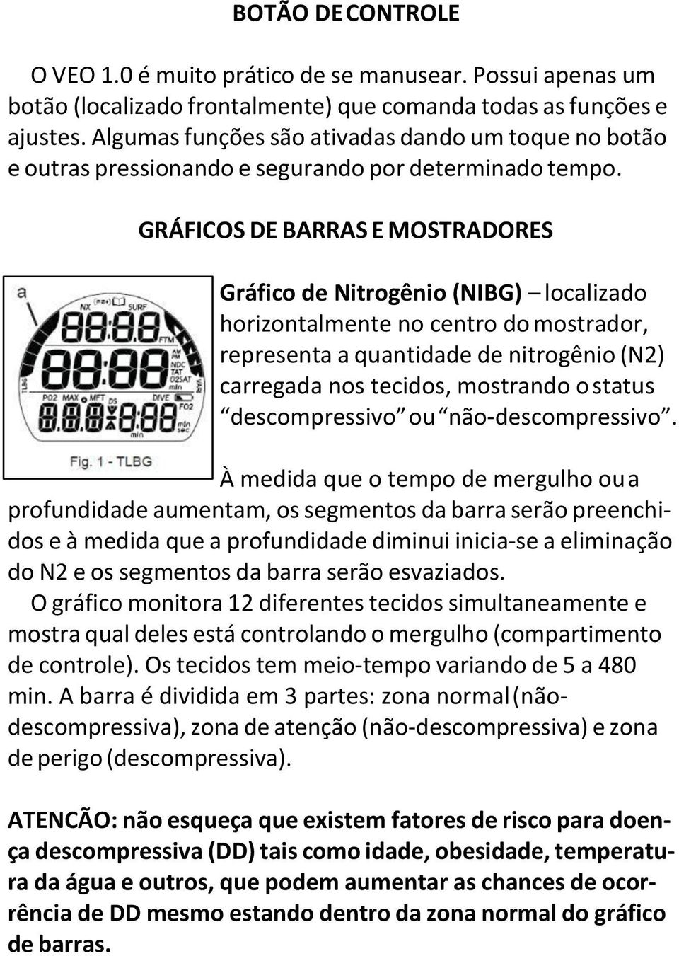 GRÁFICOS DE BARRAS E MOSTRADORES Gráfico de Nitrogênio (NIBG) localizado horizontalmente no centro do mostrador, representa a quantidade de nitrogênio (N2) carregada nos tecidos, mostrando o status