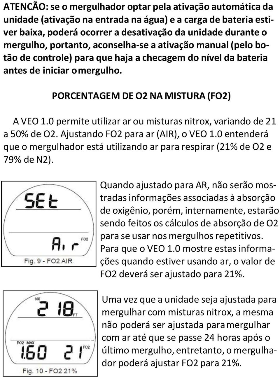 0 permite utilizar ar ou misturas nitrox, variando de 21 a 50% de O2. Ajustando FO2 para ar (AIR), o VEO 1.0 entenderá que o mergulhador está utilizando ar para respirar (21% de O2 e 79% de N2).