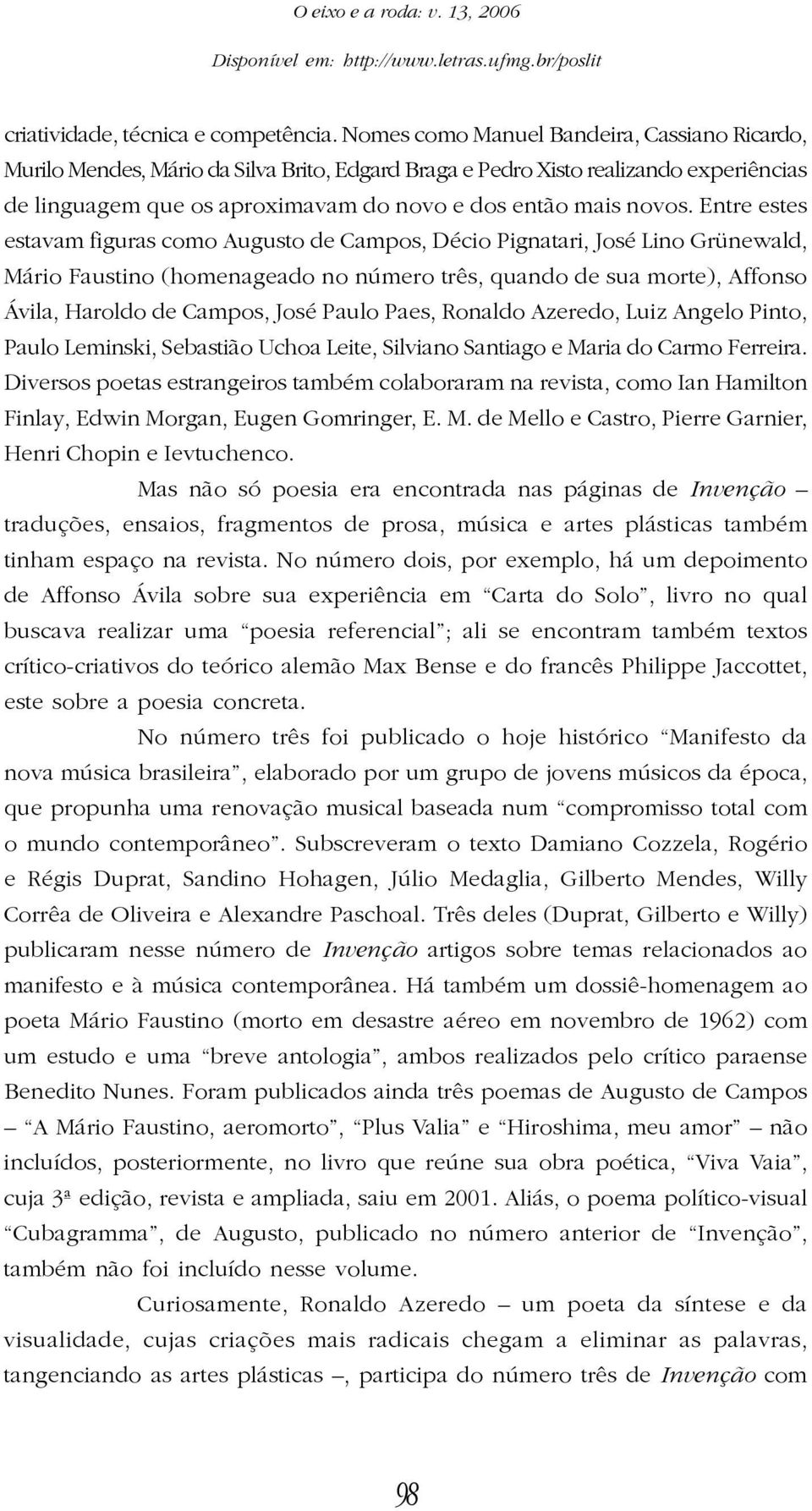 Entre estes estavam figuras como Augusto de Campos, Décio Pignatari, José Lino Grünewald, Mário Faustino (homenageado no número três, quando de sua morte), Affonso Ávila, Haroldo de Campos, José