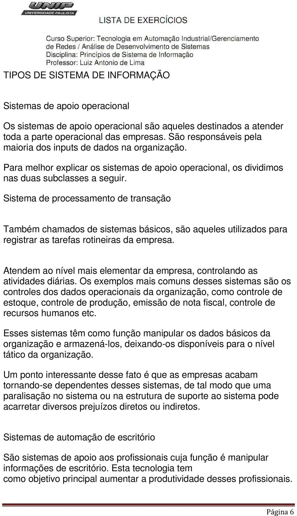 Sistema de processamento de transação Também chamados de sistemas básicos, são aqueles utilizados para registrar as tarefas rotineiras da empresa.