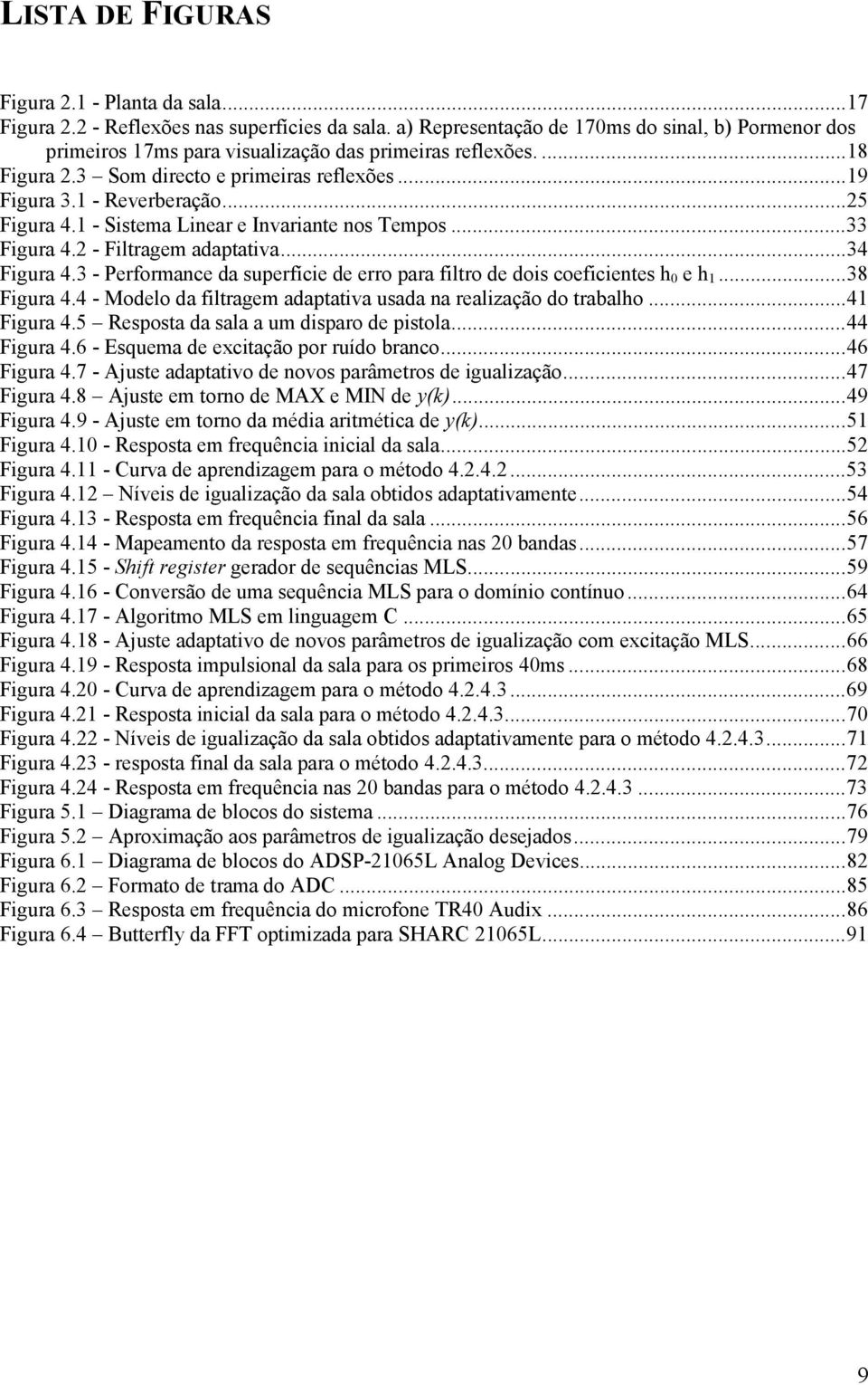 ..25 Figura 4.1 - Sistema Linear e Invariante nos Tempos...33 Figura 4.2 - Filtragem adaptativa...34 Figura 4.3 - Performance da superfície de erro para filtro de dois coeficientes h 0 e h 1.