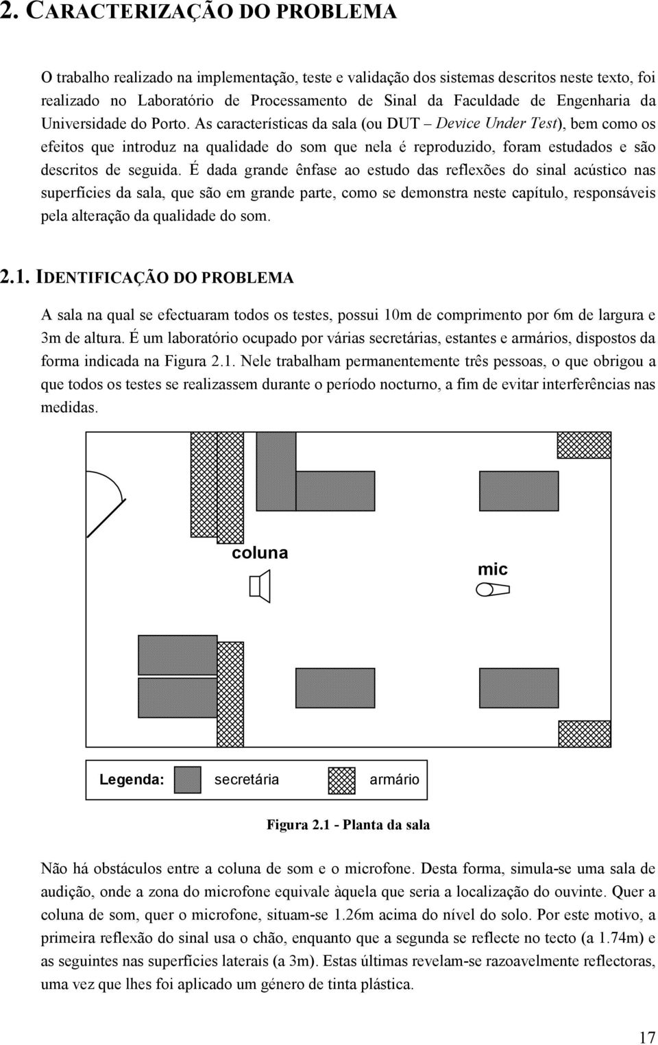 As características da sala (ou DUT Device Under Test), bem como os efeitos que introduz na qualidade do som que nela é reproduzido, foram estudados e são descritos de seguida.