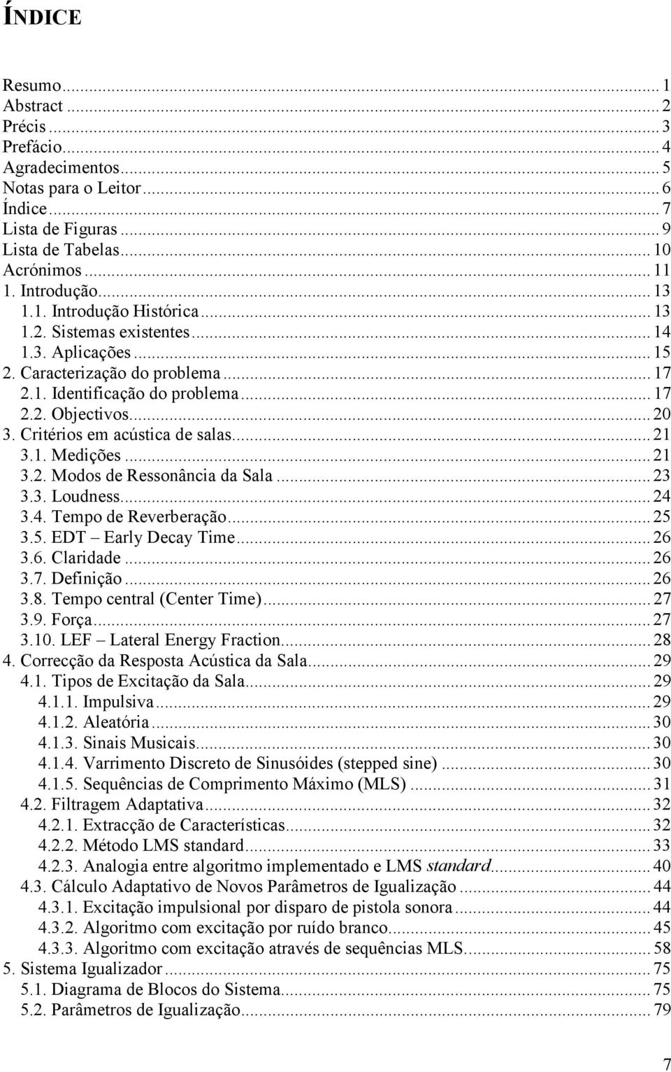 Critérios em acústica de salas... 21 3.1. Medições... 21 3.2. Modos de Ressonância da Sala... 23 3.3. Loudness... 24 3.4. Tempo de Reverberação... 25 3.5. EDT Early Decay Time... 26 3.6. Claridade.