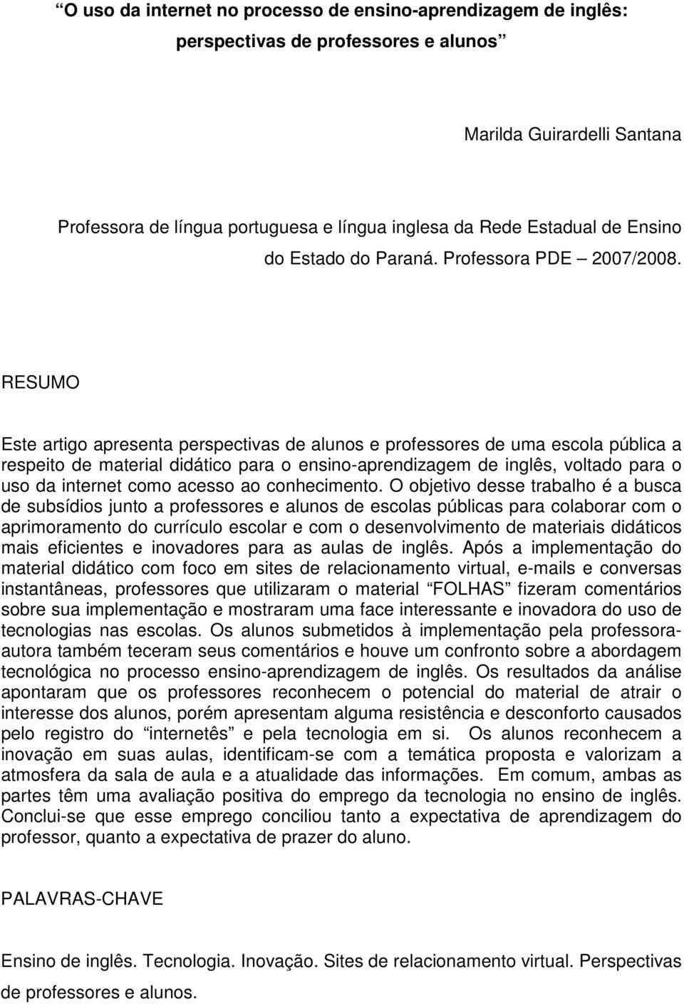 RESUMO Este artigo apresenta perspectivas de alunos e professores de uma escola pública a respeito de material didático para o ensino-aprendizagem de inglês, voltado para o uso da internet como