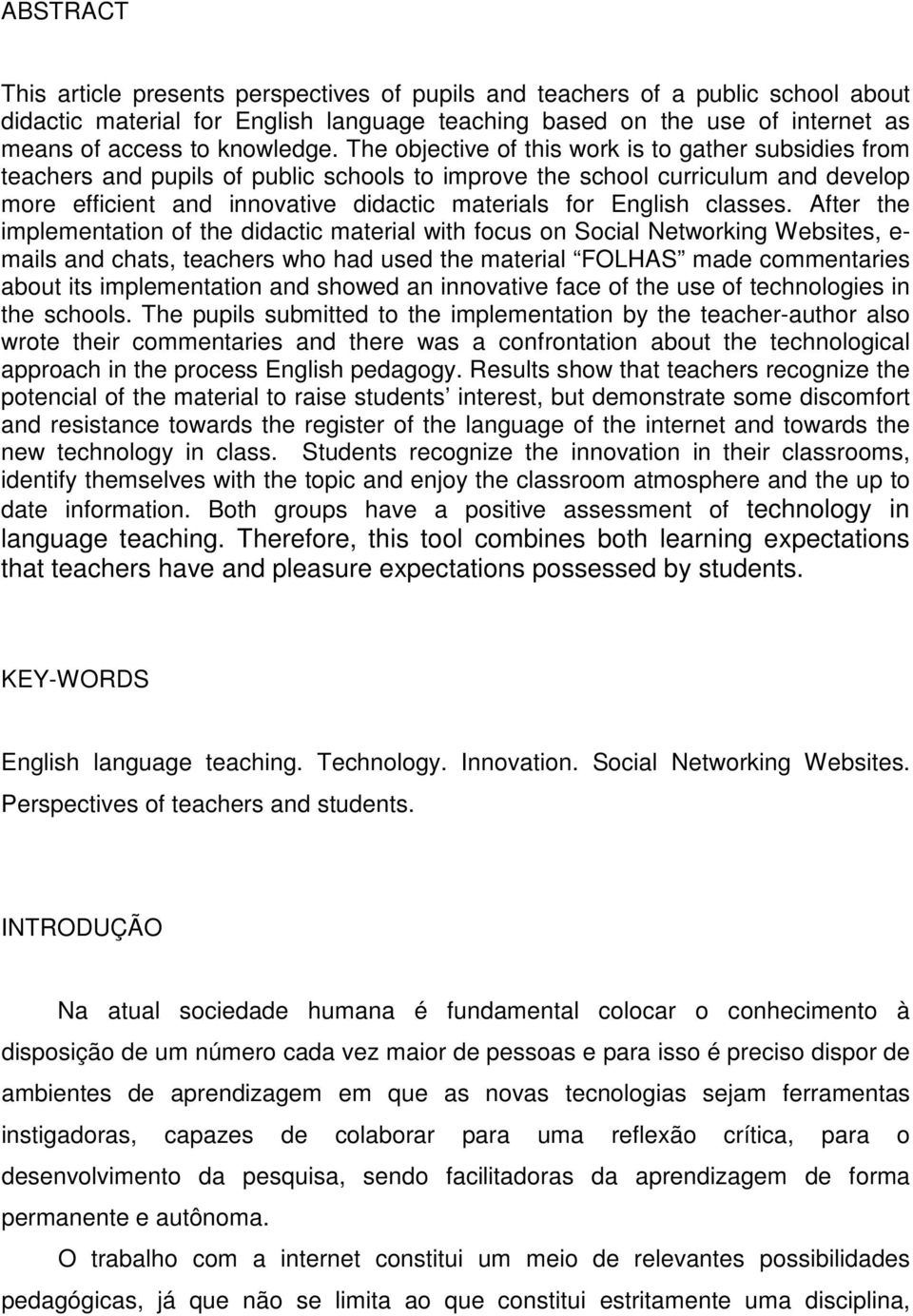 The objective of this work is to gather subsidies from teachers and pupils of public schools to improve the school curriculum and develop more efficient and innovative didactic materials for English