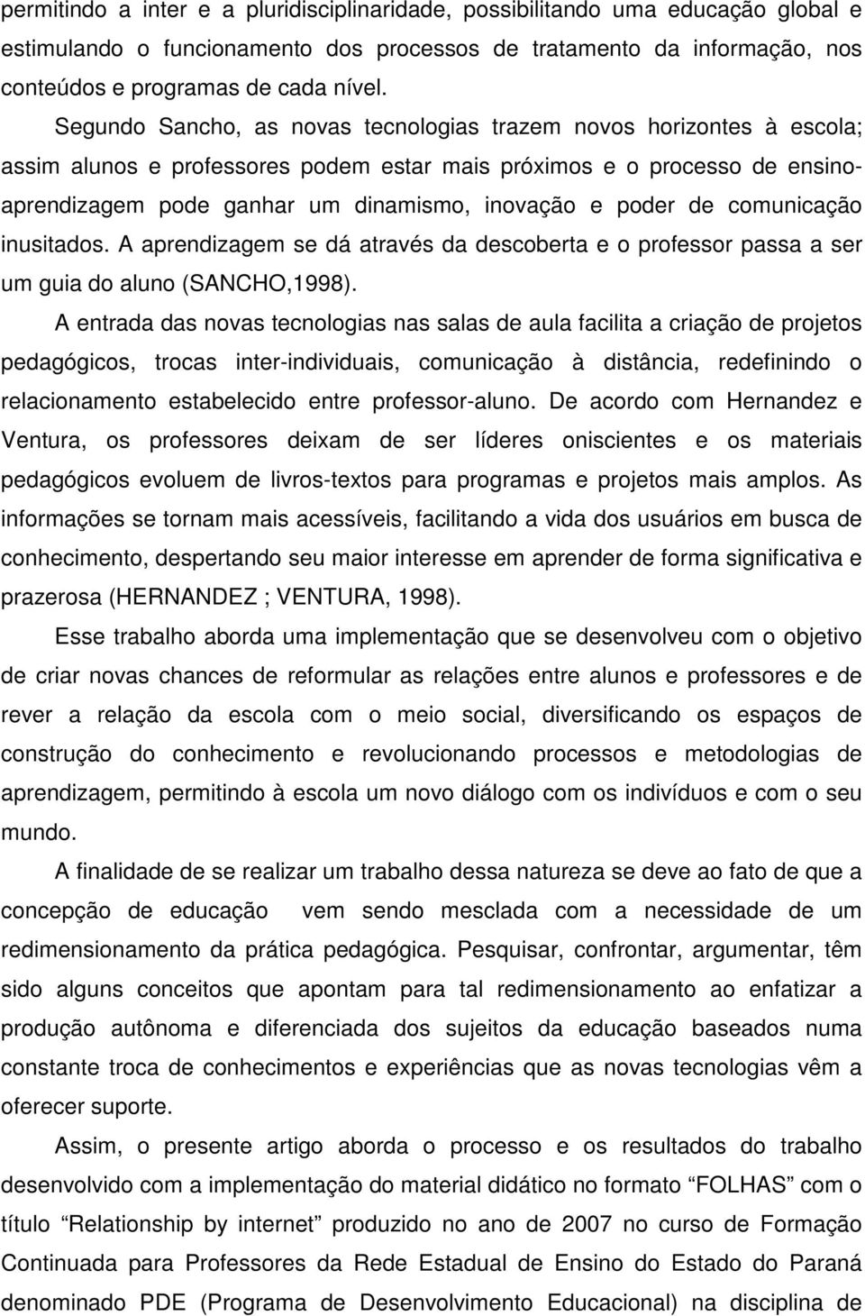 poder de comunicação inusitados. A aprendizagem se dá através da descoberta e o professor passa a ser um guia do aluno (SANCHO,1998).