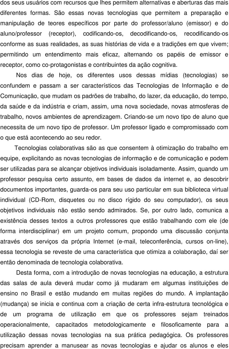 recodificando-os conforme as suas realidades, as suas histórias de vida e a tradições em que vivem; permitindo um entendimento mais eficaz, alternando os papéis de emissor e receptor, como