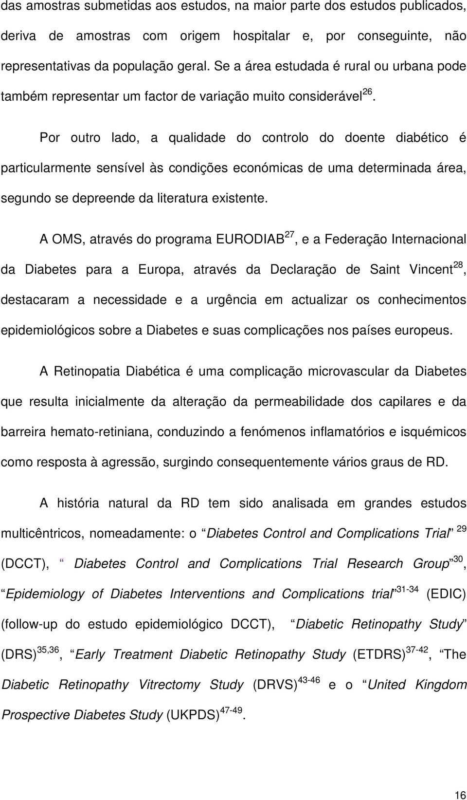 Por outro lado, a qualidade do controlo do doente diabético é particularmente sensível às condições económicas de uma determinada área, segundo se depreende da literatura existente.