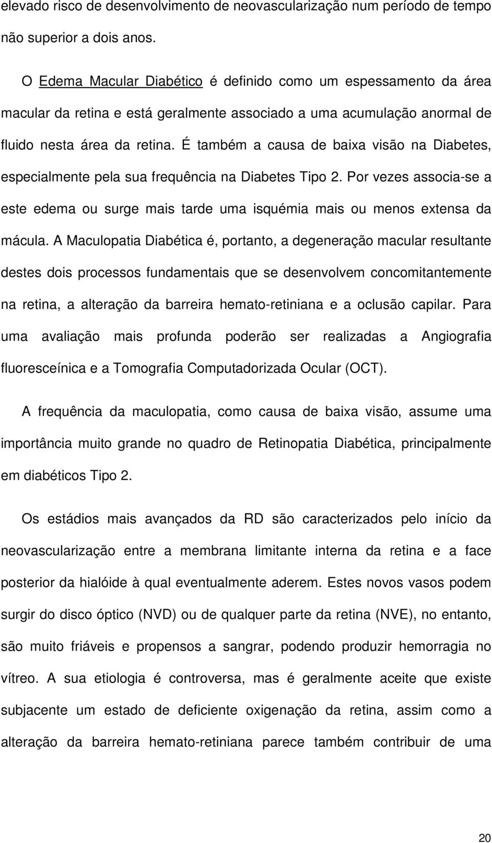 É também a causa de baixa visão na Diabetes, especialmente pela sua frequência na Diabetes Tipo 2. Por vezes associa-se a este edema ou surge mais tarde uma isquémia mais ou menos extensa da mácula.