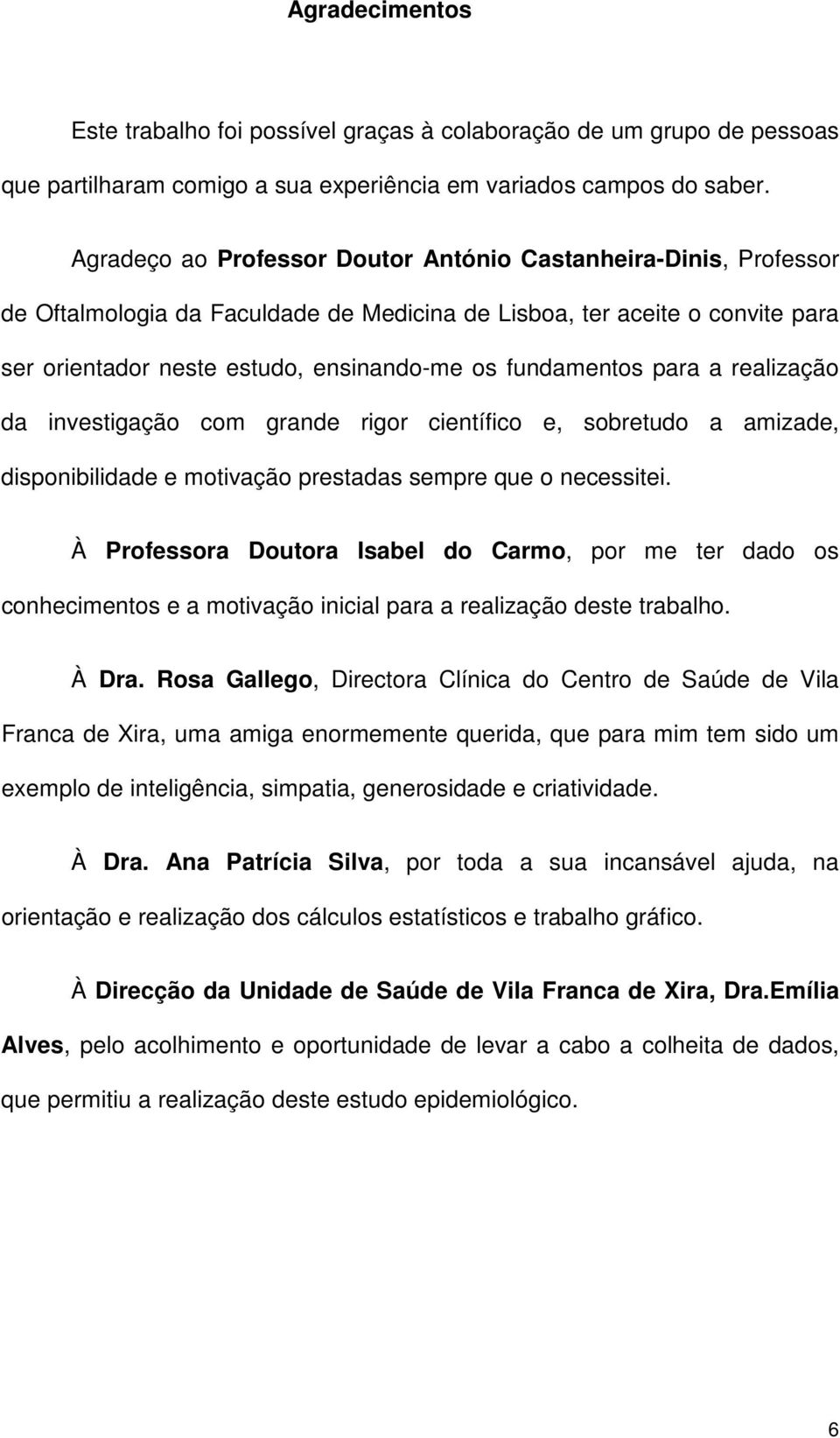 fundamentos para a realização da investigação com grande rigor científico e, sobretudo a amizade, disponibilidade e motivação prestadas sempre que o necessitei.