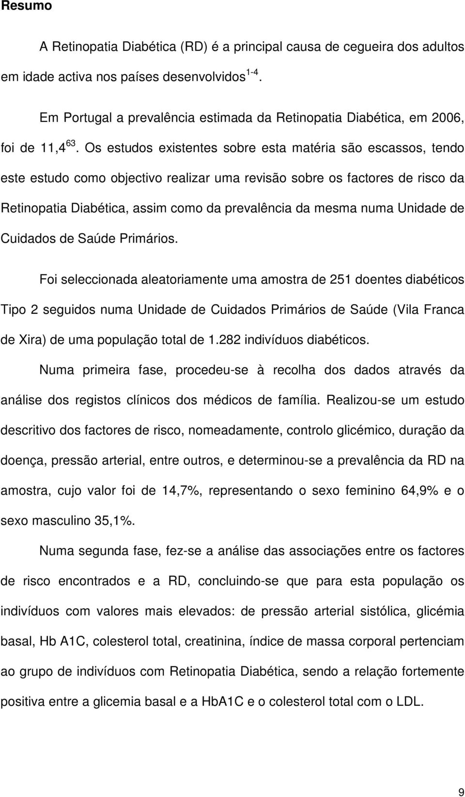 Os estudos existentes sobre esta matéria são escassos, tendo este estudo como objectivo realizar uma revisão sobre os factores de risco da Retinopatia Diabética, assim como da prevalência da mesma