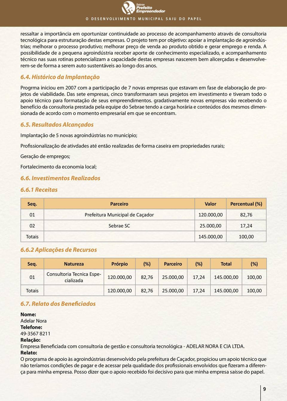 A possibilidade de a pequena agroindústria receber aporte de conhecimento especializado, e acompanhamento técnico nas suas rotinas potencializam a capacidade destas empresas nascerem bem alicerçadas