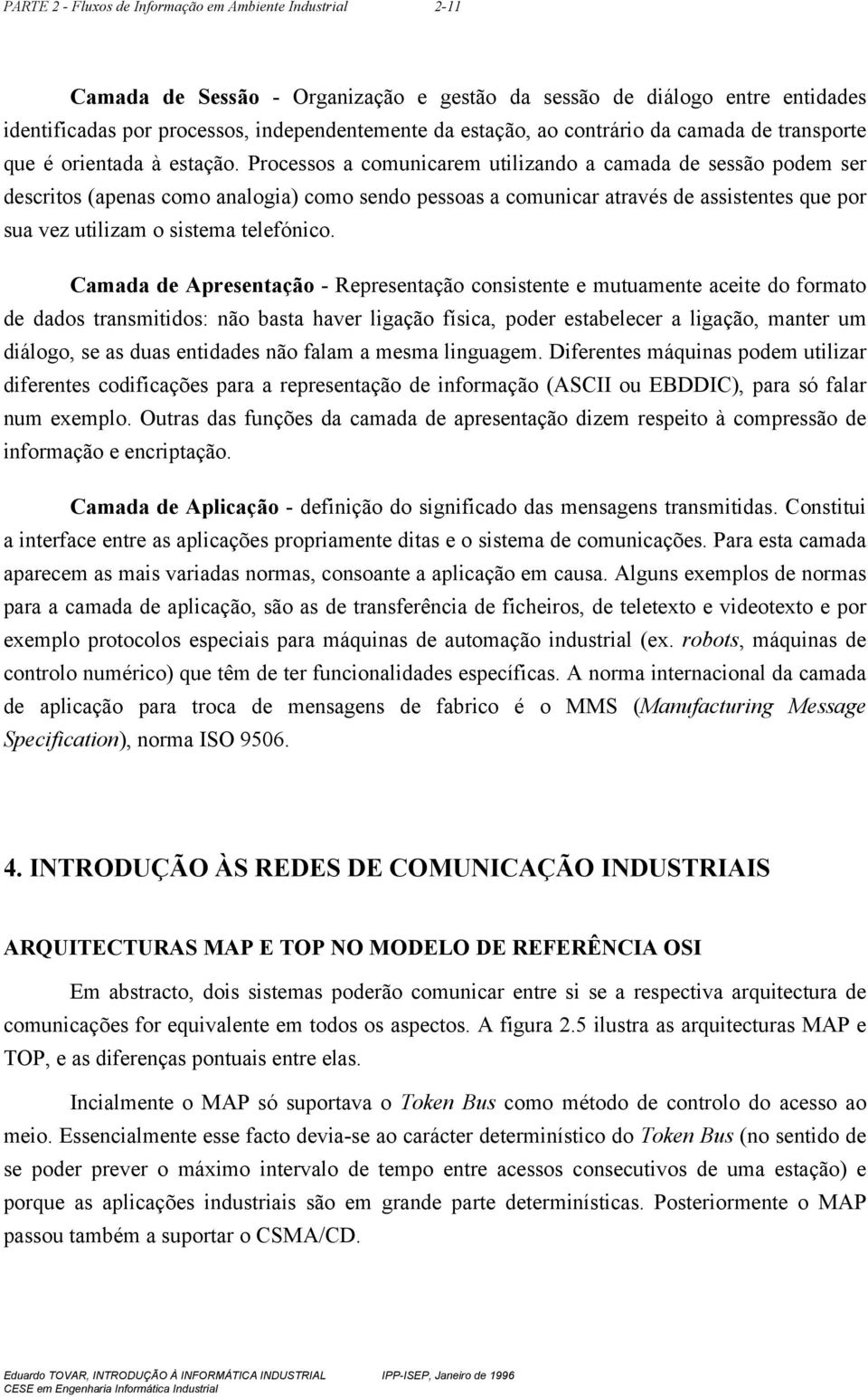 Processos a comunicarem utilizando a camada de sessão podem ser descritos (apenas como analogia) como sendo pessoas a comunicar através de assistentes que por sua vez utilizam o sistema telefónico.