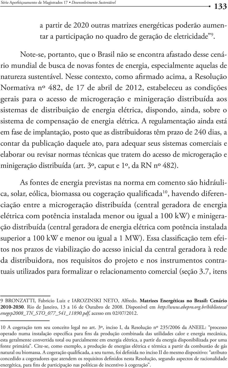 Nesse contexto, como afirmado acima, a Resolução Normativa nº 482, de 17 de abril de 2012, estabeleceu as condições gerais para o acesso de microgeração e minigeração distribuída aos sistemas de