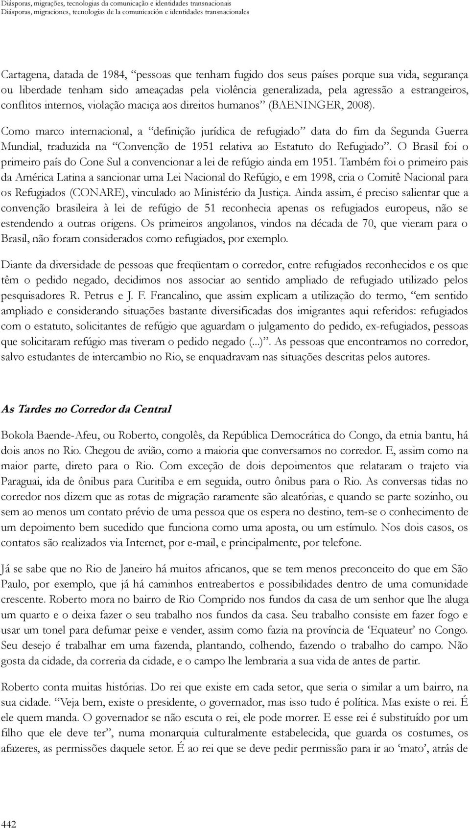 direitos humanos (BAENINGER, 2008). Como marco internacional, a definição jurídica de refugiado data do fim da Segunda Guerra Mundial, traduzida na Convenção de 1951 relativa ao Estatuto do Refugiado.