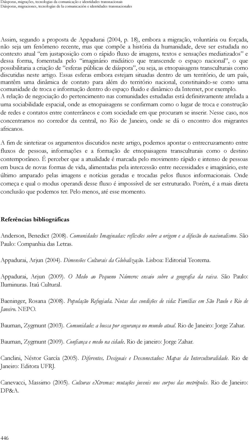 18), embora a migração, voluntária ou forçada, não seja um fenômeno recente, mas que compõe a história da humanidade, deve ser estudada no contexto atual em justaposição com o rápido fluxo de