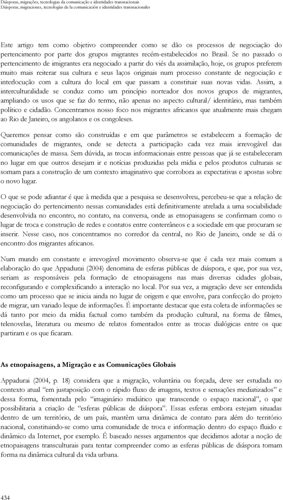 Se no passado o pertencimento de imigrantes era negociado a partir do viés da assimilação, hoje, os grupos preferem muito mais reiterar sua cultura e seus laços originais num processo constante de