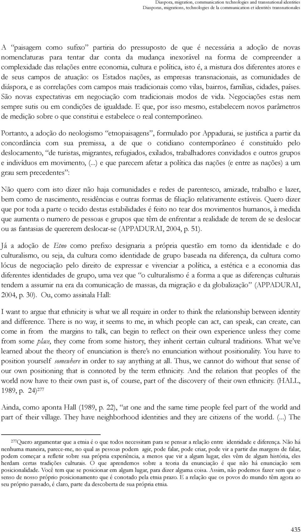 isto é, a mistura dos diferentes atores e de seus campos de atuação: os Estados nações, as empresas transnacionais, as comunidades de diáspora, e as correlações com campos mais tradicionais como