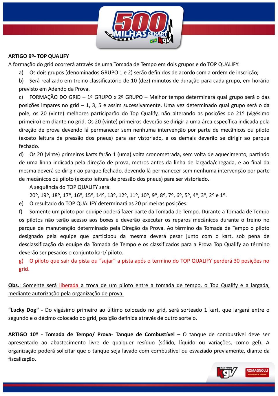 c) FORMAÇÃO DO GRID 1º GRUPO x 2º GRUPO Melhor tempo determinará qual grupo será o das posições impares no grid 1, 3, 5 e assim sucessivamente.