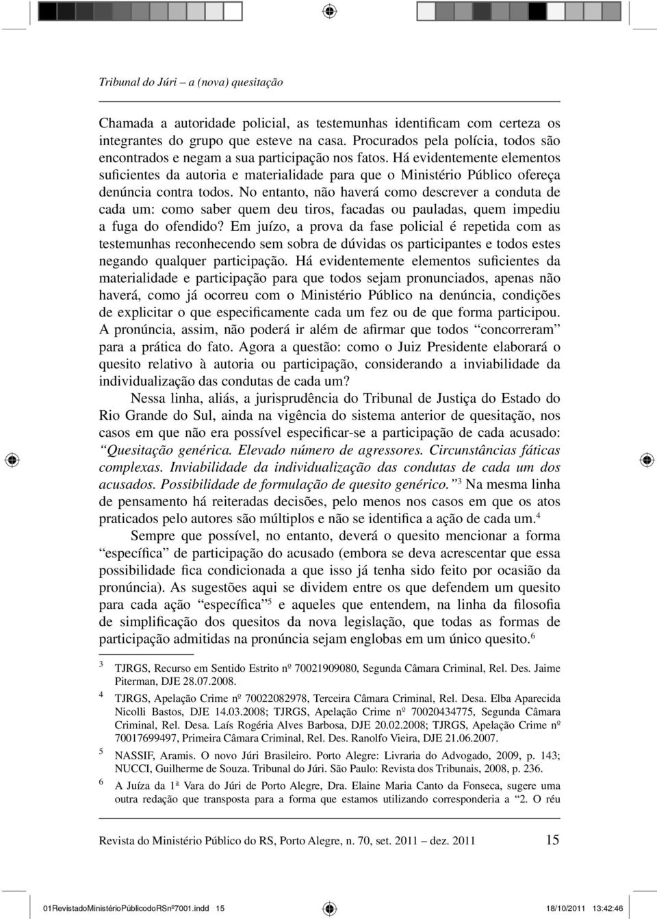 Há evidentemente elementos suficientes da autoria e materialidade para que o Ministério Público ofereça denúncia contra todos.