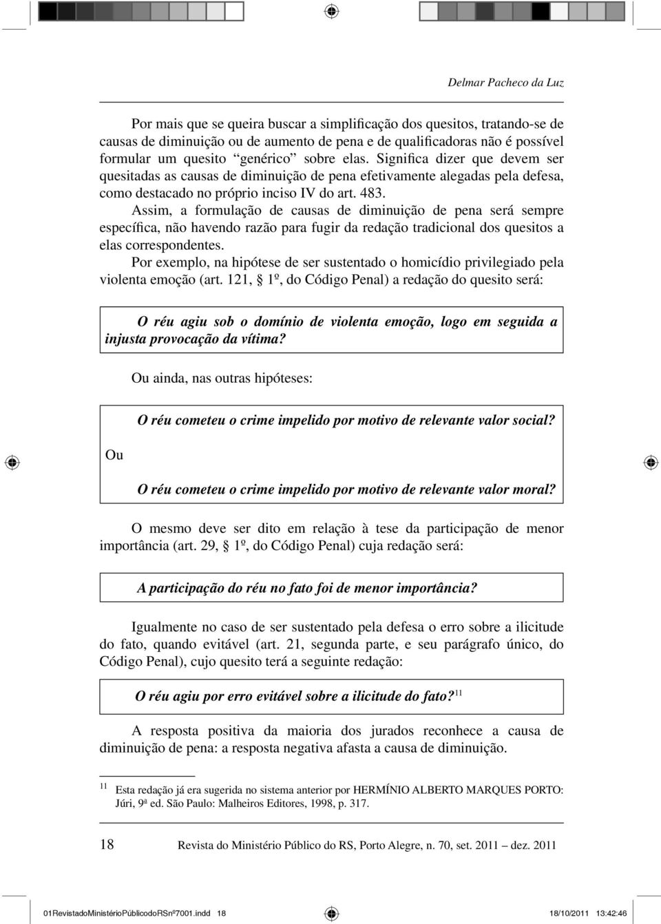 Assim, a formulação de causas de diminuição de pena será sempre específica, não havendo razão para fugir da redação tradicional dos quesitos a elas correspondentes.