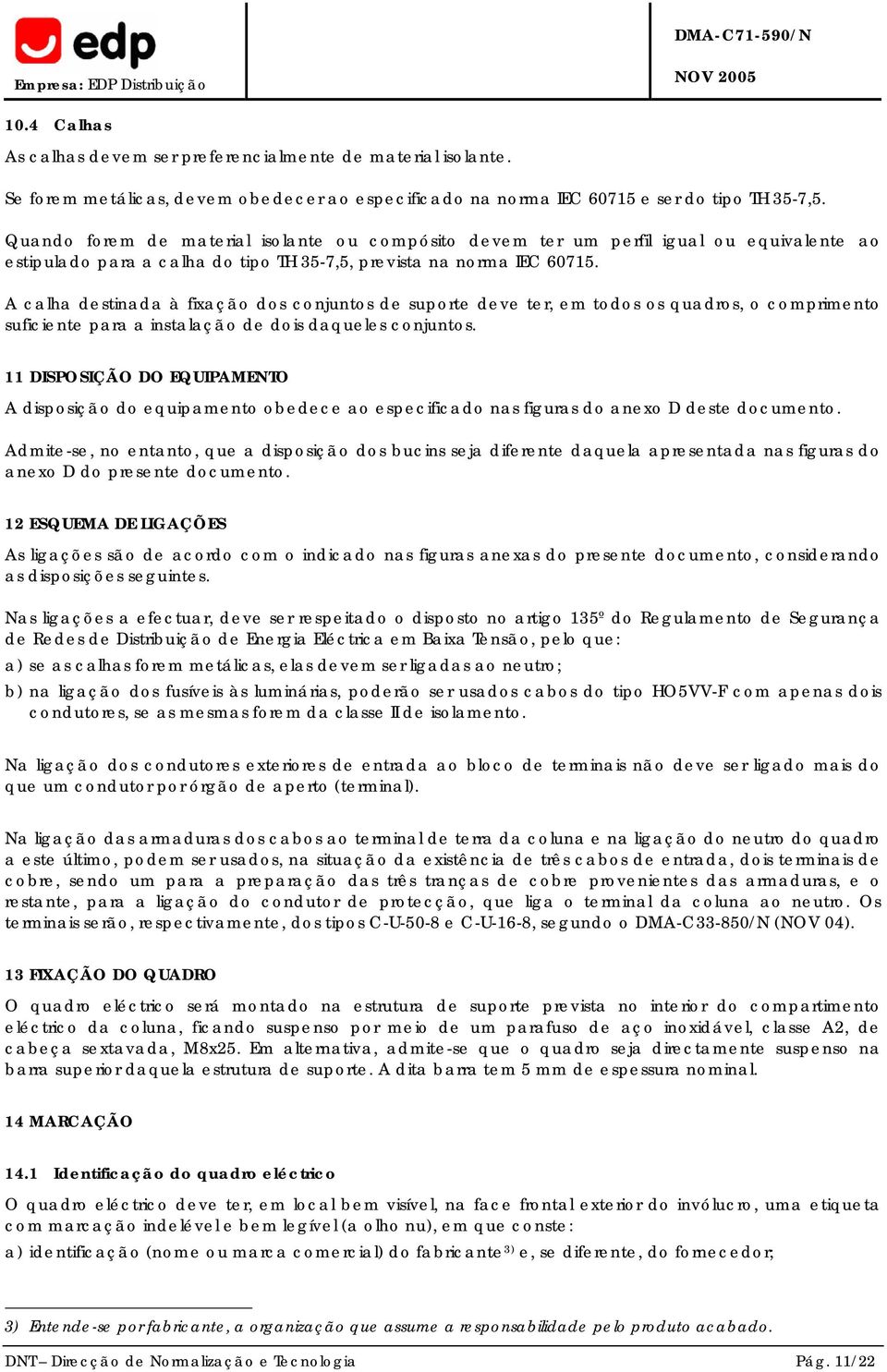 A calha destinada à fixação dos conjuntos de suporte deve ter, em todos os quadros, o comprimento suficiente para a instalação de dois daqueles conjuntos.