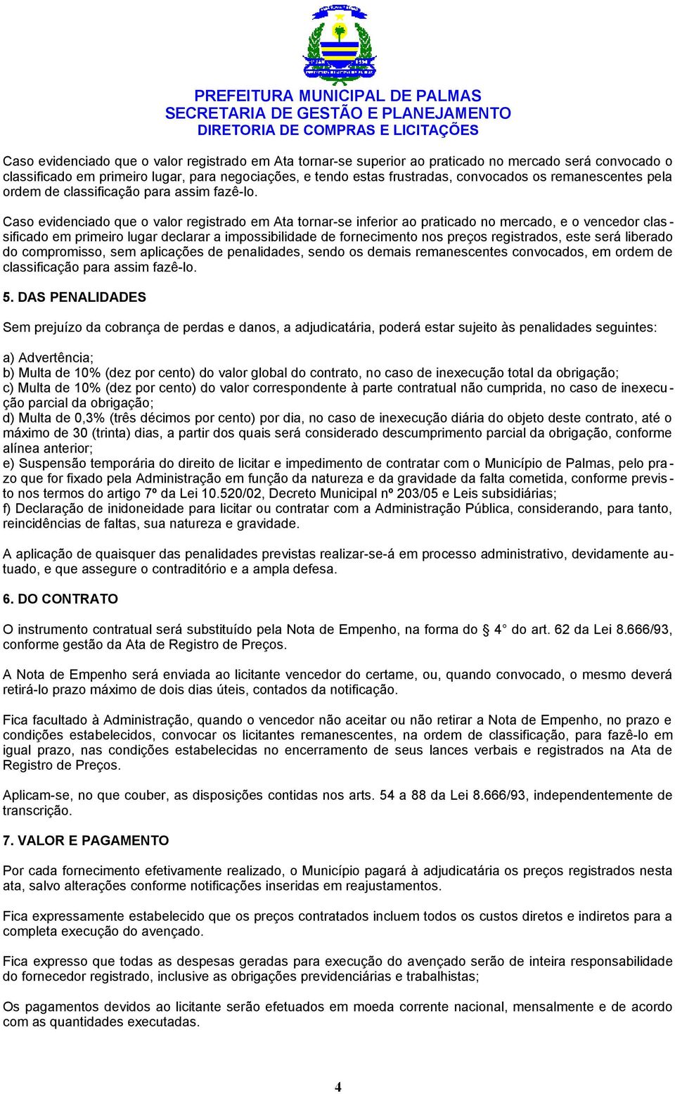 Caso evidenciado que o valor registrado em Ata tornar-se inferior ao praticado no mercado, e o vencedor clas - sificado em primeiro lugar declarar a impossibilidade de fornecimento nos preços