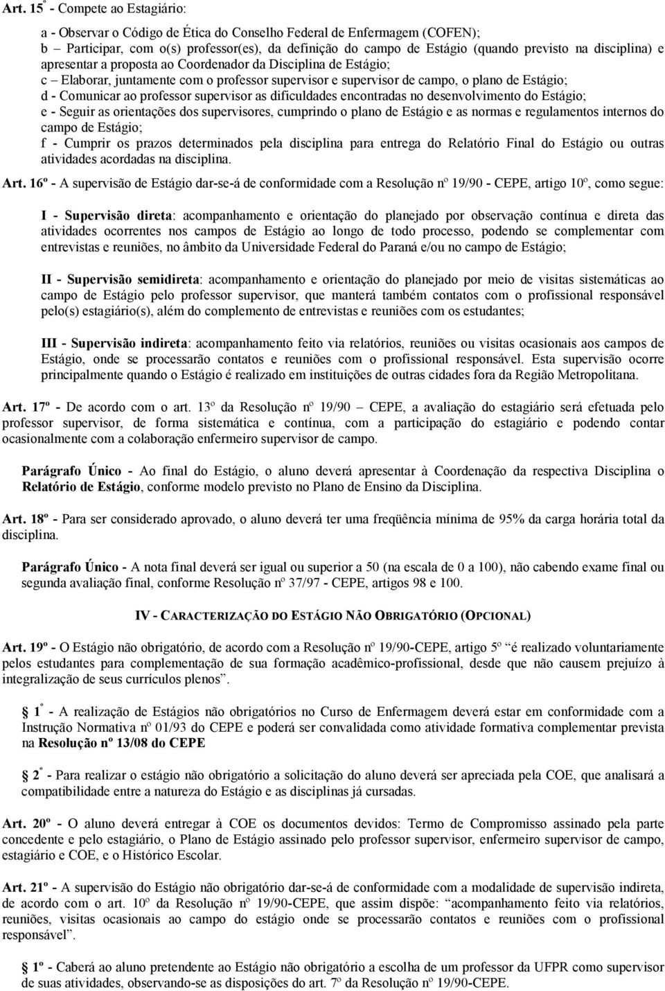 supervisor as dificuldades encontradas no desenvolvimento do Estágio; e - Seguir as orientações dos supervisores, cumprindo o plano de Estágio e as normas e regulamentos internos do campo de Estágio;