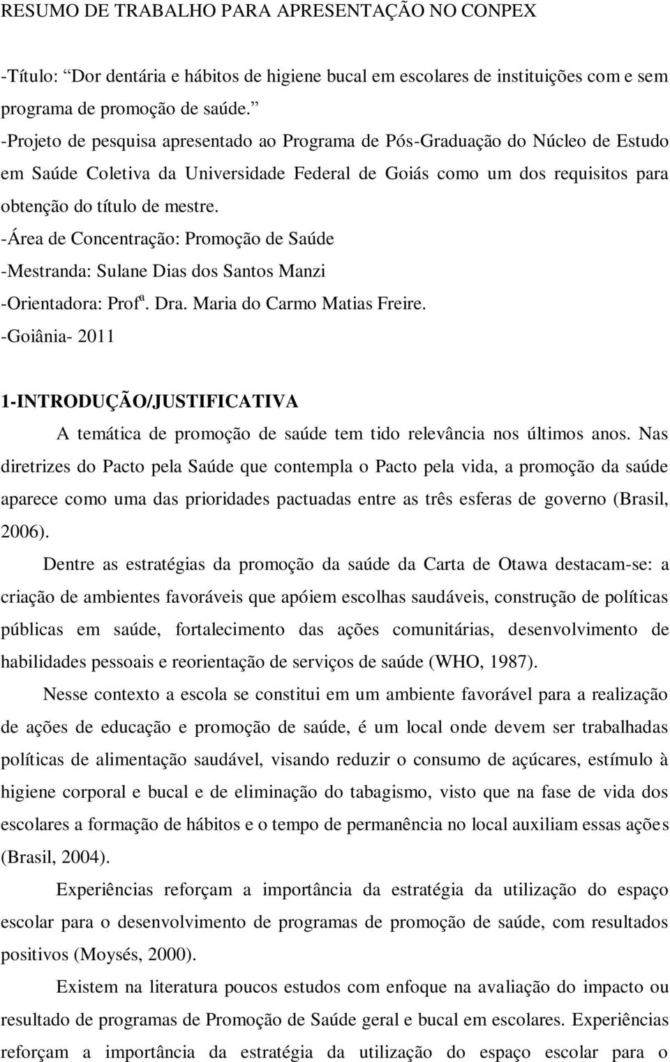 -Área de Concentração: Promoção de Saúde -Mestranda: Sulane Dias dos Santos Manzi -Orientadora: Prof a. Dra. Maria do Carmo Matias Freire.