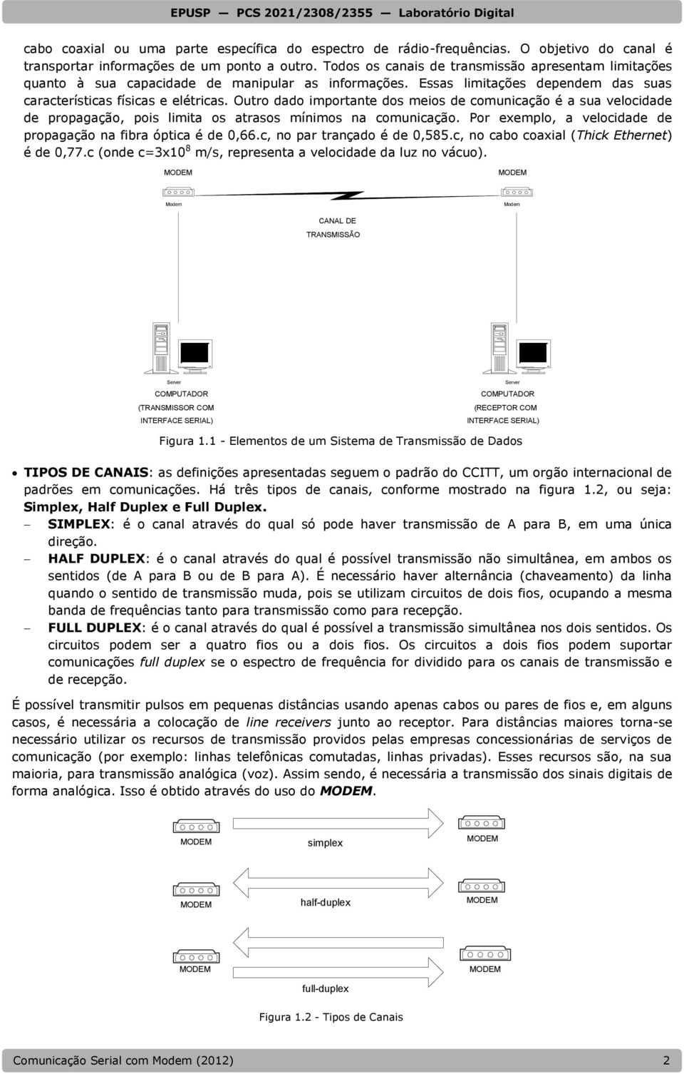 Outro dado importante dos meios de comunicação é a sua velocidade de propagação, pois limita os atrasos mínimos na comunicação. Por exemplo, a velocidade de propagação na fibra óptica é de 0,66.