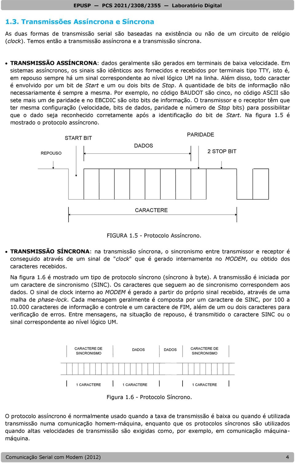 Em sistemas assíncronos, os sinais são idênticos aos fornecidos e recebidos por terminais tipo TTY, isto é, em repouso sempre há um sinal correspondente ao nível lógico UM na linha.