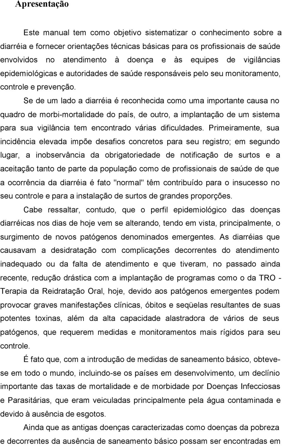 Se de um lado a diarréia é reconhecida como uma importante causa no quadro de morbi-mortalidade do país, de outro, a implantação de um sistema para sua vigilância tem encontrado várias dificuldades.