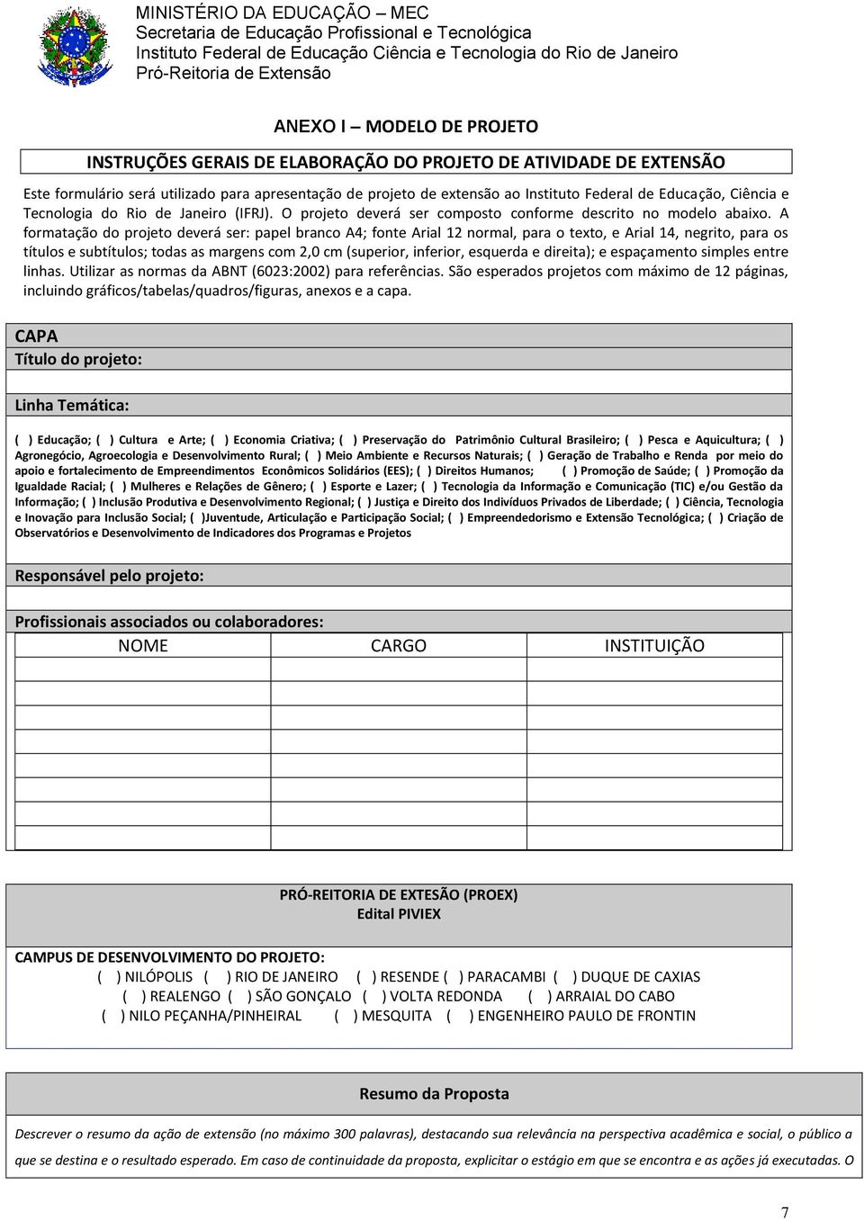 A formatação do projeto deverá ser: papel branco A4; fonte Arial 12 normal, para o texto, e Arial 14, negrito, para os títulos e subtítulos; todas as margens com 2,0 cm (superior, inferior, esquerda