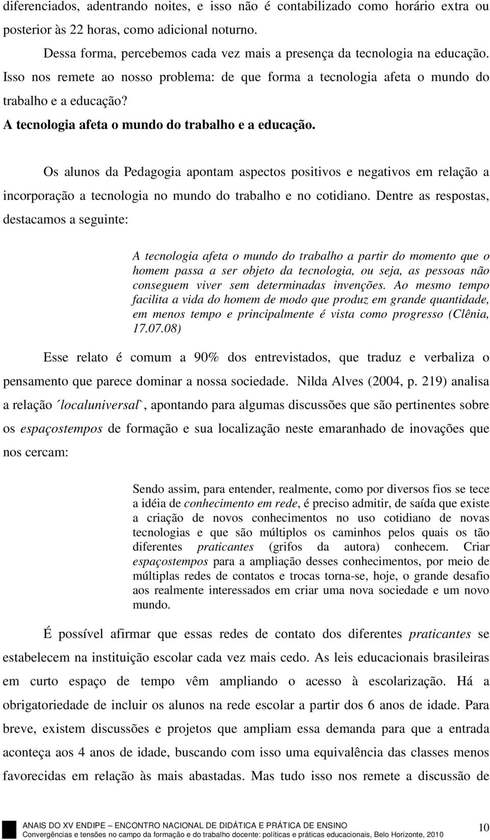 A tecnologia afeta o mundo do trabalho e a educação. Os alunos da Pedagogia apontam aspectos positivos e negativos em relação a incorporação a tecnologia no mundo do trabalho e no cotidiano.