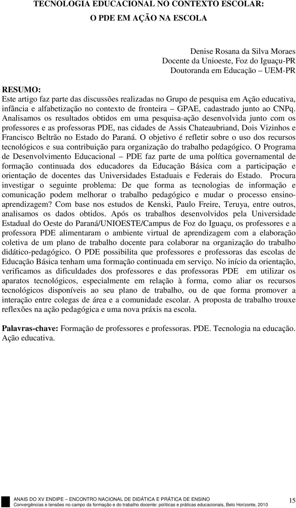 Analisamos os resultados obtidos em uma pesquisa-ação desenvolvida junto com os professores e as professoras PDE, nas cidades de Assis Chateaubriand, Dois Vizinhos e Francisco Beltrão no Estado do