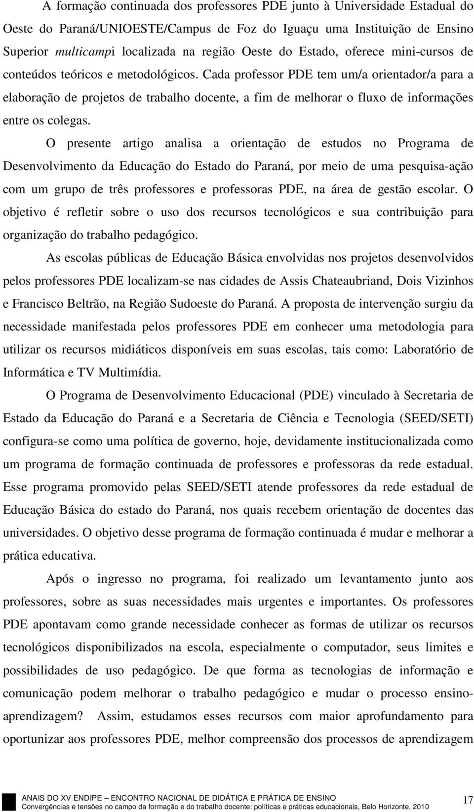 Cada professor PDE tem um/a orientador/a para a elaboração de projetos de trabalho docente, a fim de melhorar o fluxo de informações entre os colegas.