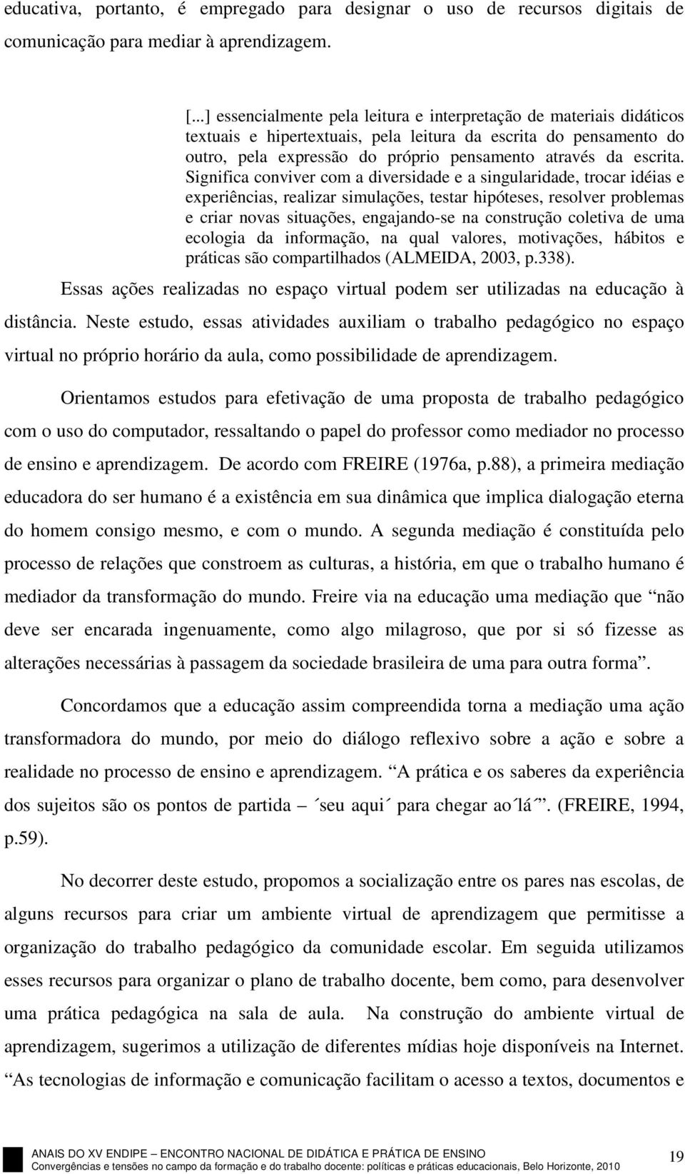 Significa conviver com a diversidade e a singularidade, trocar idéias e experiências, realizar simulações, testar hipóteses, resolver problemas e criar novas situações, engajando-se na construção